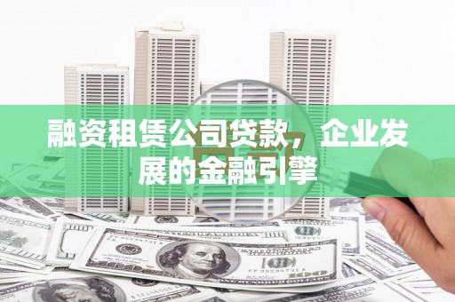 北投融资租赁公司贷款，企业发展的金融引擎