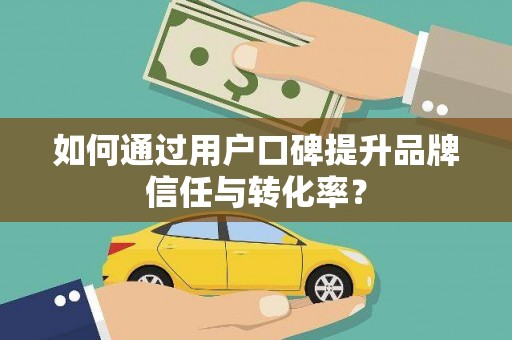 北投如何通过用户口碑提升品牌信任与转化率？
