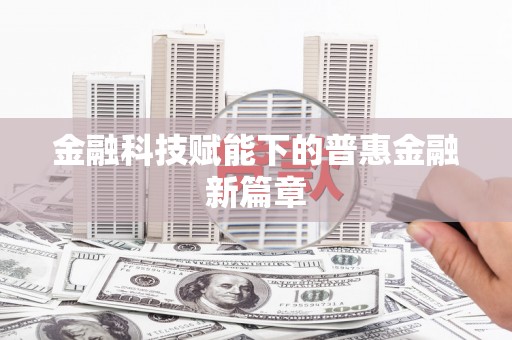 北投金融科技赋能下的普惠金融新篇章 北投金融科技赋能下的普惠金融新篇章