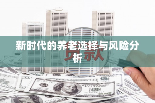 北投新时代的养老选择与风险分析