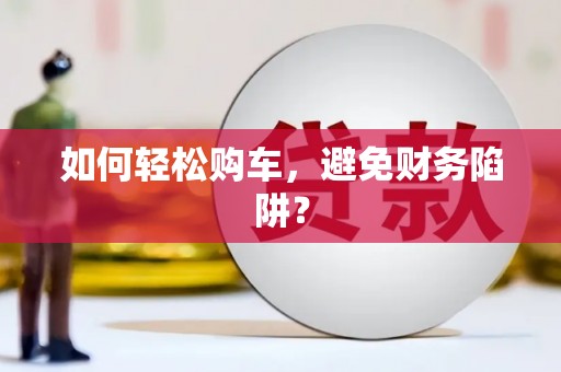 北投如何轻松购车，避免财务陷阱？