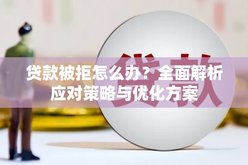 北投贷款被拒怎么办？全面解析应对策略与优化方案
