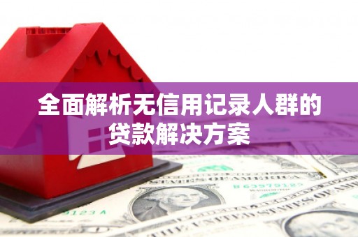 北投全面解析无信用记录人群的贷款解决方案
