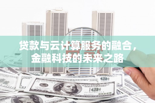 北投贷款与云计算服务的融合，金融科技的未来之路