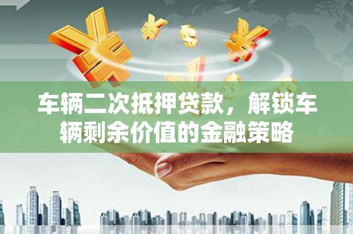 北投车辆二次抵押贷款，解锁车辆剩余价值的金融策略