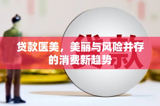 北投贷款医美，美丽与风险并存的消费新趋势