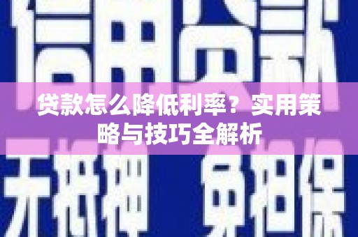 北投贷款怎么降低利率？实用策略与技巧全解析